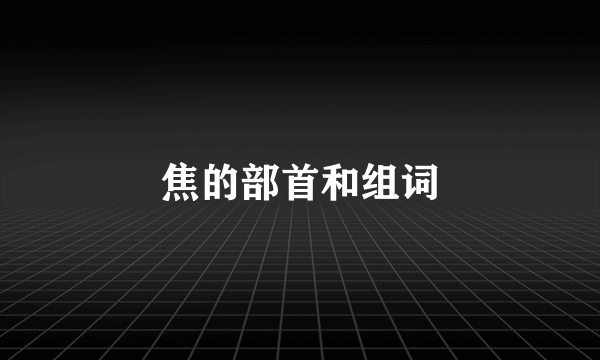 焦的部首和组词