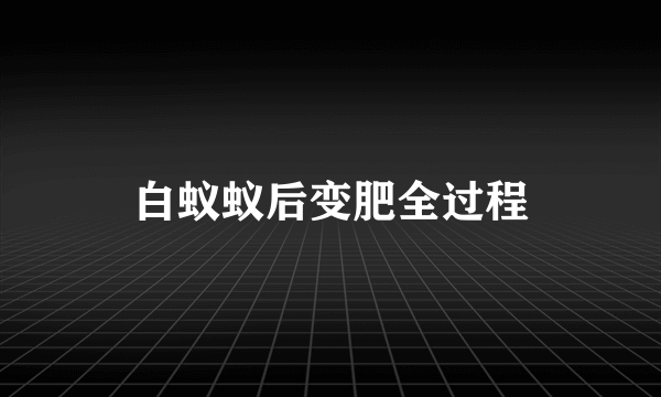 白蚁蚁后变肥全过程