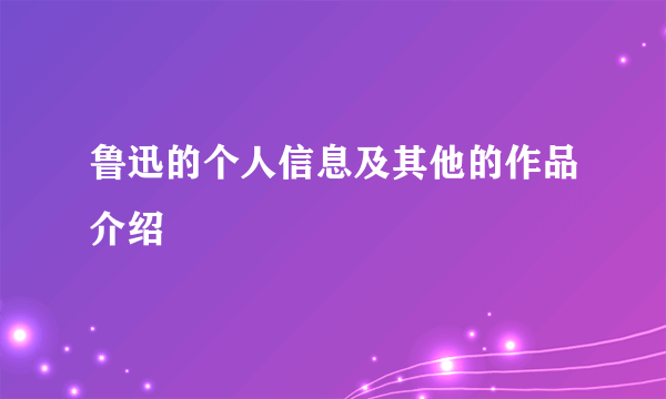 鲁迅的个人信息及其他的作品介绍
