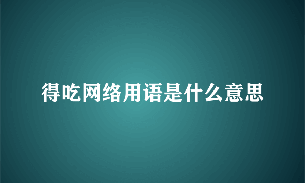得吃网络用语是什么意思