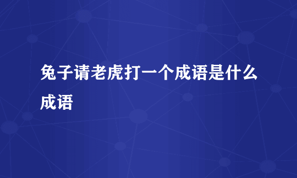 兔子请老虎打一个成语是什么成语