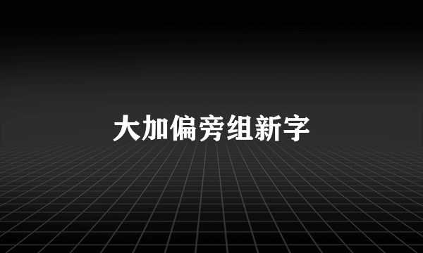 大加偏旁组新字