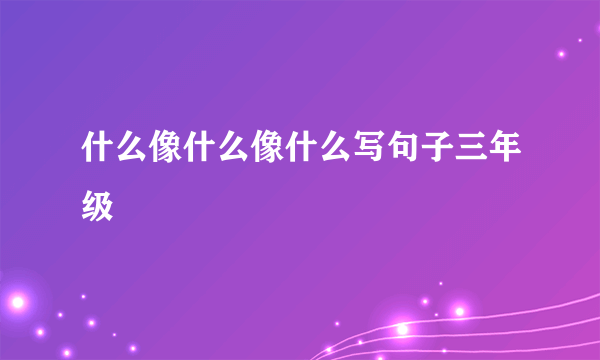 什么像什么像什么写句子三年级