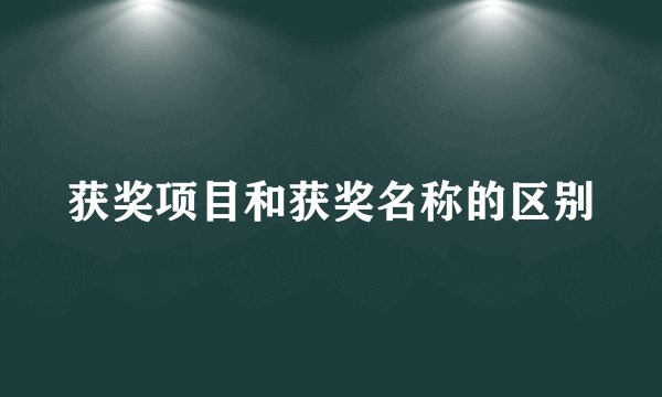 获奖项目和获奖名称的区别
