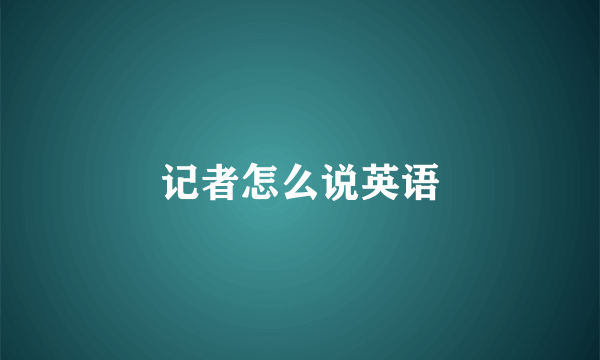 记者怎么说英语