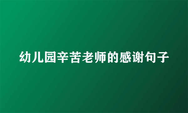 幼儿园辛苦老师的感谢句子