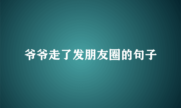 爷爷走了发朋友圈的句子