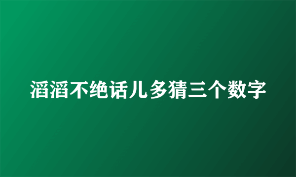 滔滔不绝话儿多猜三个数字