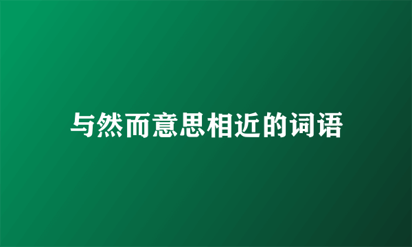与然而意思相近的词语