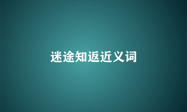 迷途知返近义词