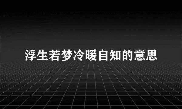 浮生若梦冷暖自知的意思