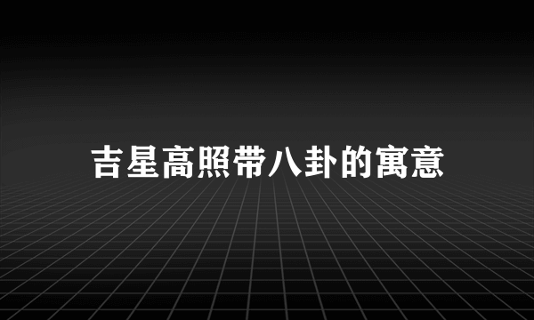 吉星高照带八卦的寓意