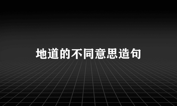 地道的不同意思造句