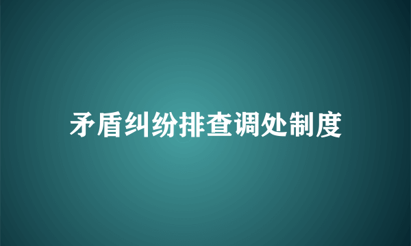矛盾纠纷排查调处制度