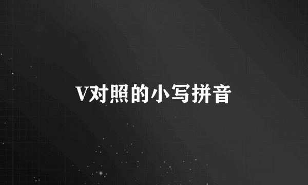 V对照的小写拼音