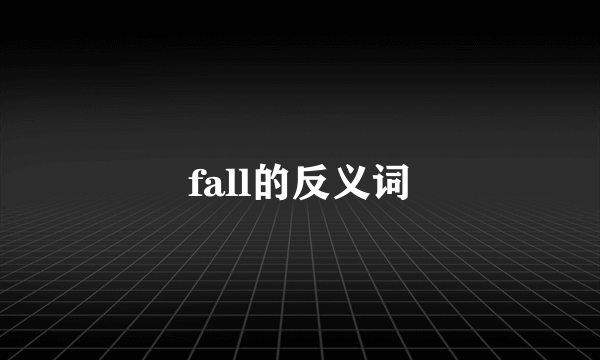 fall的反义词