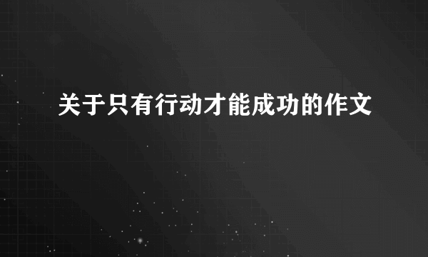 关于只有行动才能成功的作文