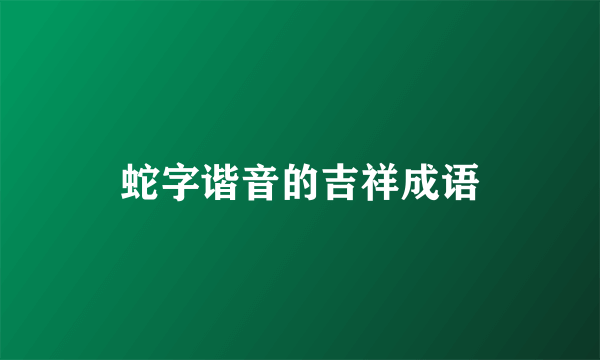 蛇字谐音的吉祥成语
