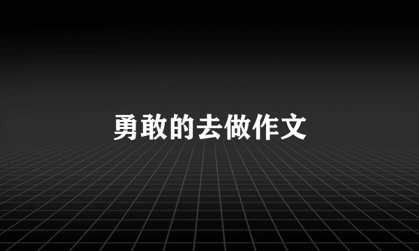 勇敢的去做作文