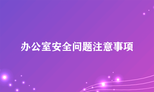 办公室安全问题注意事项