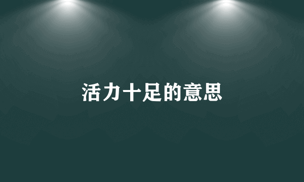 活力十足的意思
