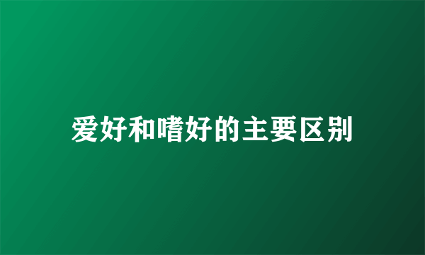 爱好和嗜好的主要区别