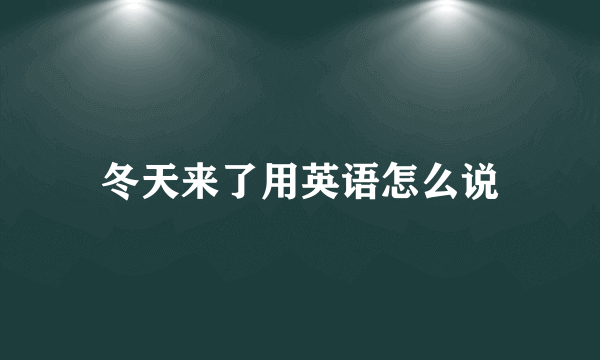 冬天来了用英语怎么说