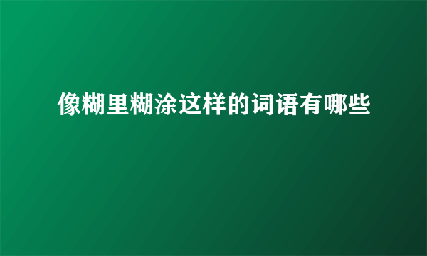 像糊里糊涂这样的词语有哪些
