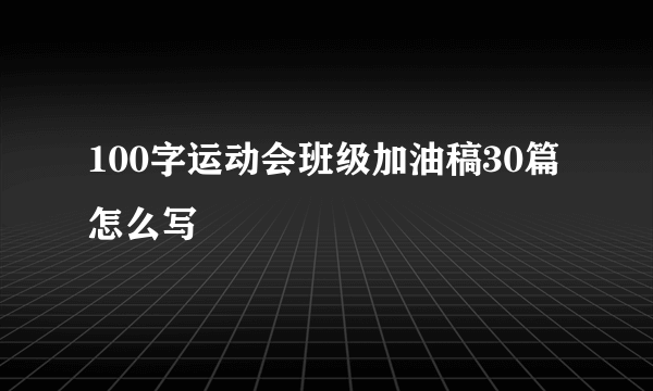 100字运动会班级加油稿30篇怎么写