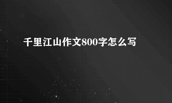 千里江山作文800字怎么写