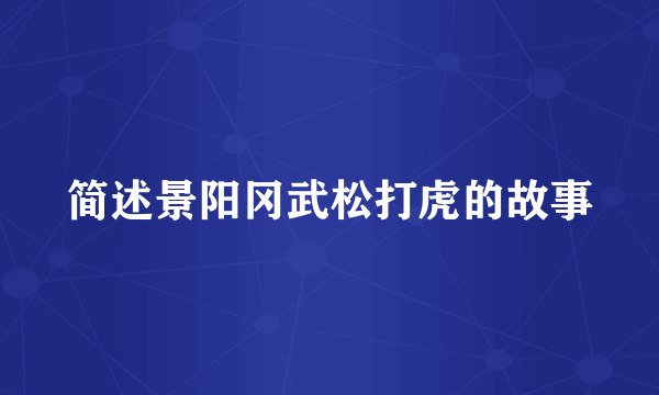 简述景阳冈武松打虎的故事