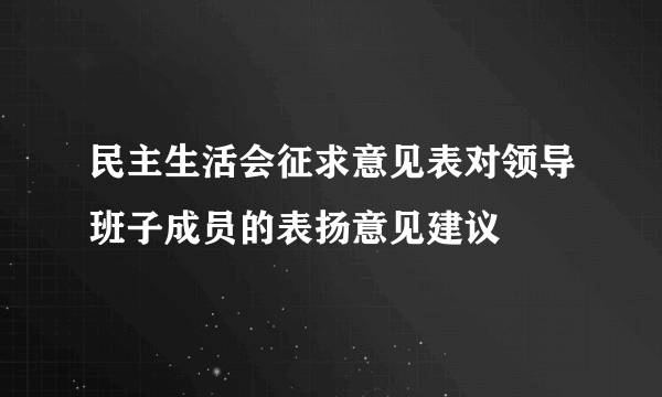 民主生活会征求意见表对领导班子成员的表扬意见建议