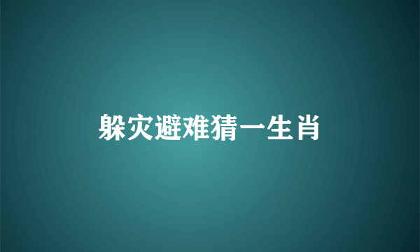 躲灾避难猜一生肖