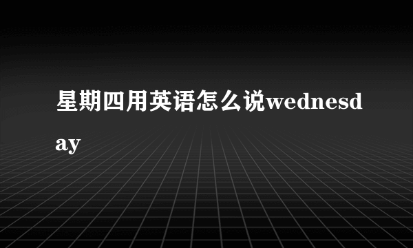 星期四用英语怎么说wednesday