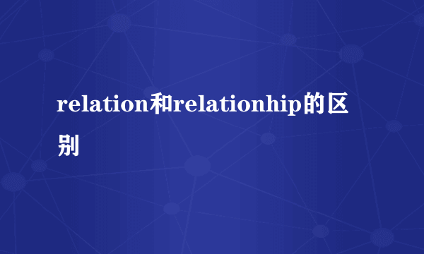 relation和relationhip的区别