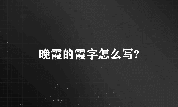 晚霞的霞字怎么写?