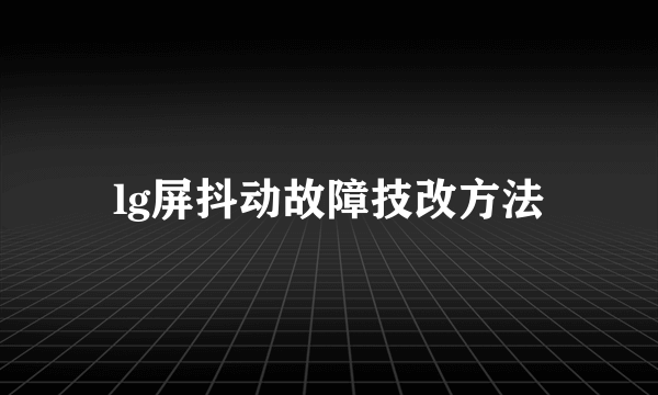 lg屏抖动故障技改方法