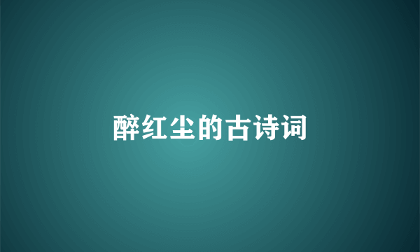 醉红尘的古诗词