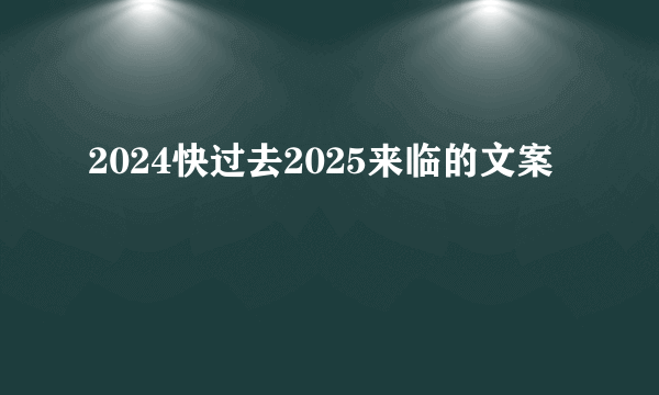 2024快过去2025来临的文案