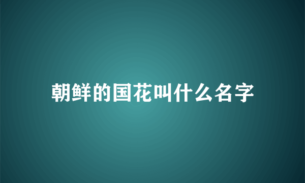 朝鲜的国花叫什么名字