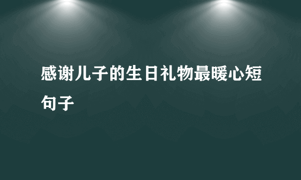 感谢儿子的生日礼物最暖心短句子