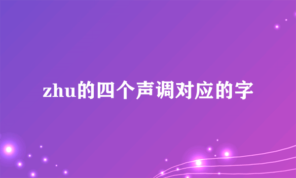 zhu的四个声调对应的字
