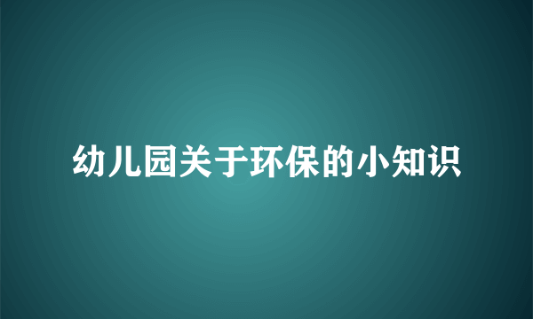 幼儿园关于环保的小知识