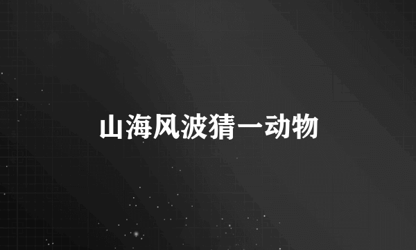 山海风波猜一动物