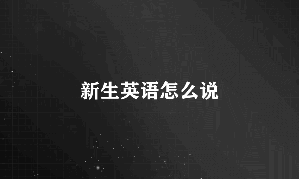 新生英语怎么说