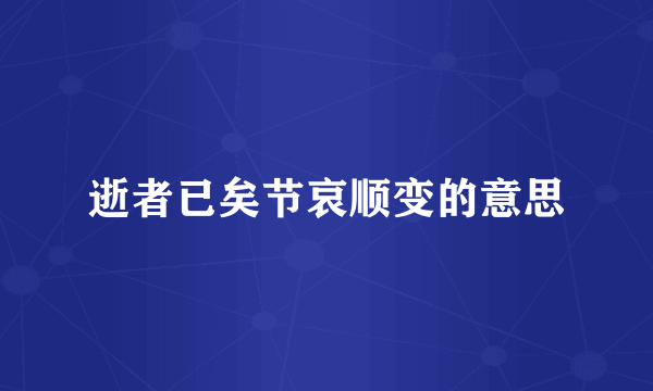 逝者已矣节哀顺变的意思