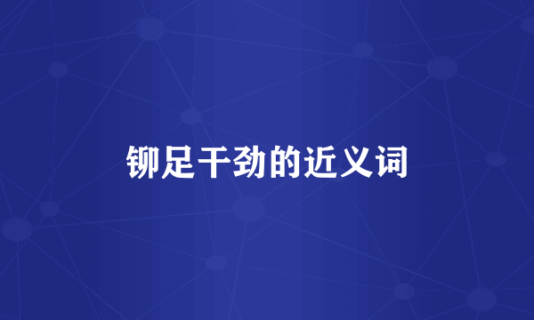 铆足干劲的近义词