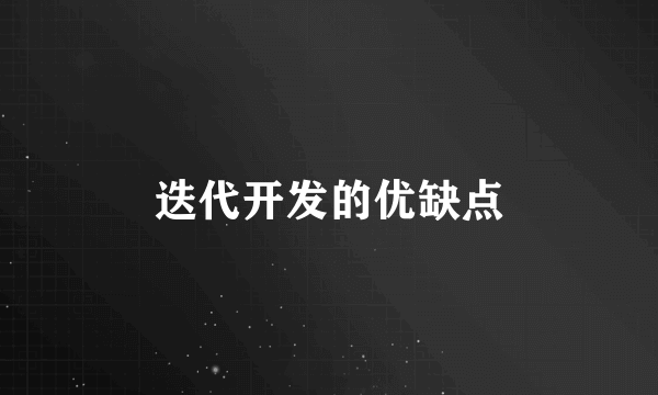 迭代开发的优缺点