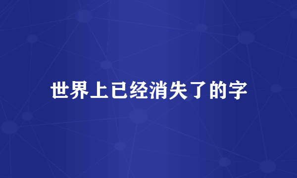 世界上已经消失了的字