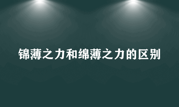 锦薄之力和绵薄之力的区别